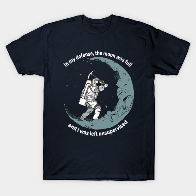 In my defense the Moon was full and I was left unsupervised T-Shirt by Kali Space